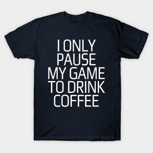 I only pause my game to drink coffee T-Shirt